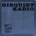 Disquiet Radio Square image with old letter style with navy blue overlay, Disquiet Radio spelled at top. With Leonor Grave is boxed in a rectangle on bottom right.